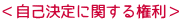 <自己決定に関する権利>